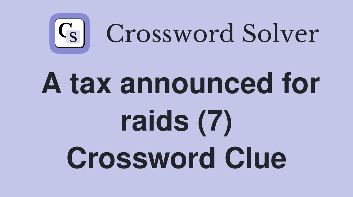 A tax announced for raids (7) Crossword Clue Answers Crossword Solver